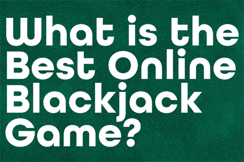 What is the Best Online Blackjack Game?